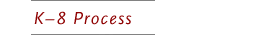 K-8 Process